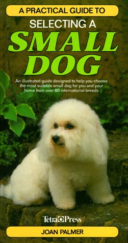 Beispielbild fr A Practical Guide to Selecting a Small Dog: An Illustrated Guide Designed to Help You Choose the Most Suitable Small Dog for You and Your Home from over 80 International Breeds zum Verkauf von Wonder Book