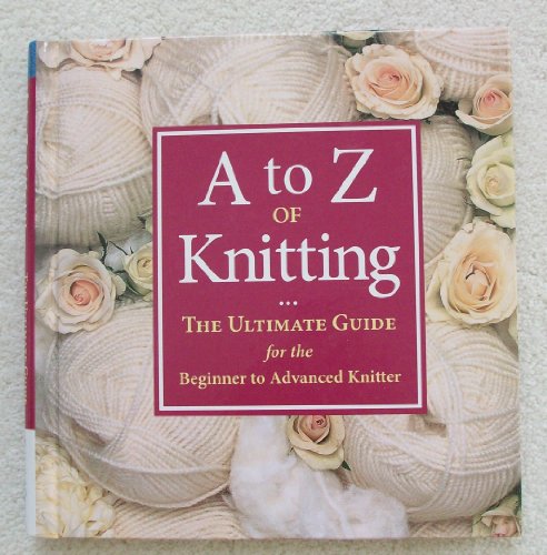 Beispielbild fr A-Z of Knitting: The Ultimate Guide for the Beginner to Advanced Knitter zum Verkauf von Books of the Smoky Mountains