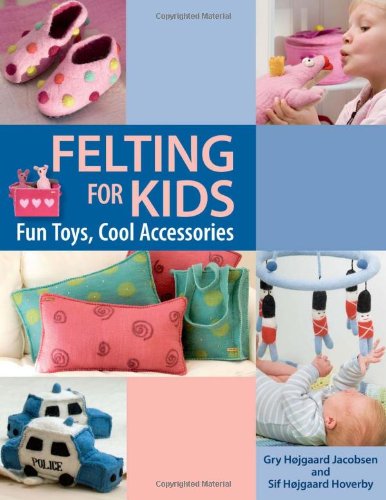 Felting for Kids: Fun Toys, Cool Accessories