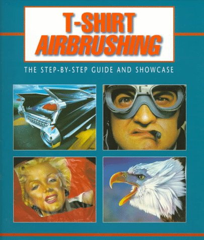 Imagen de archivo de T-shirt Airbrushing: The Step by Step Guide and Showcase a la venta por Gulf Coast Books