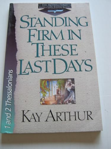 Standing Firm in These Last Days [1 and 2 Thessalonians] (International Inductive Study Series) (9781565073876) by Kay Arthur