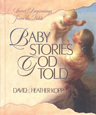 Baby Stories God Told: Sweet Beginnings from the Bible (9781565078222) by Kopp, David; Kopp, Heather Harpham