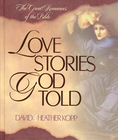 Love Stories God Told: The Great Romances of the Bible (9781565078239) by Kopp, David; Kopp, Heather Harpham