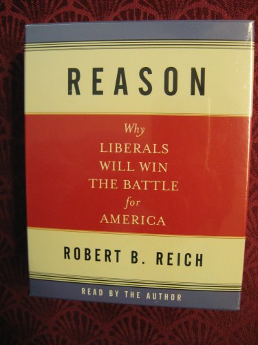 Reason: Why Liberals Will Win the Battle for America (9781565118904) by Reich, Robert B.