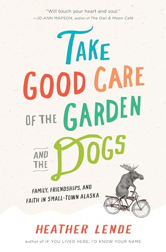 9781565125681: Take Good Care of the Garden and the Dogs: Family, Friendship, and Faith in Small-Town Alaska