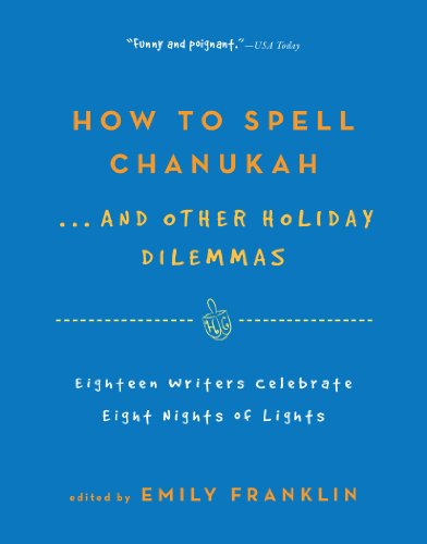 How to Spell Chanukah . And Other Holiday Dilemas Eighteen Writers Celebrate Eight Nights of Lights