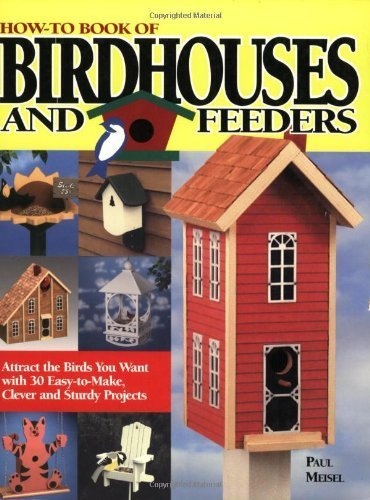 9781565232372: How-to Book of Birdhouses and Feeders: Attract the Birds You Want with 30 Easy-to-Make, Clever and Sturdy Projects