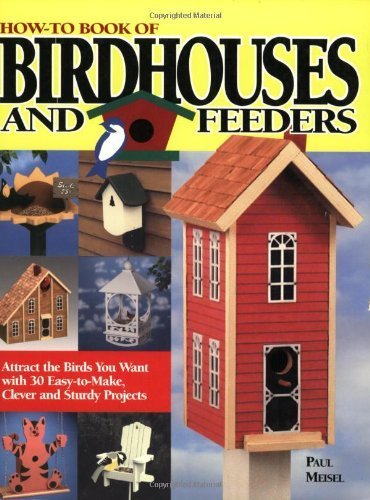 Stock image for How-To Book of Birdhouses and Feeders: Attract the Birds You Want with 30 Easy-To-Make, Clever and Sturdy Projects for sale by Books of the Smoky Mountains