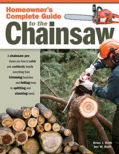 Homeowner's Complete Guide to the Chainsaw: A Chainsaw Pro Shows You How to Safely and Confidently Handle Everything from Trimming Branches Felling Trees to Splitting Stacking Wood (Fox Chapel) - Ruth, Brian J