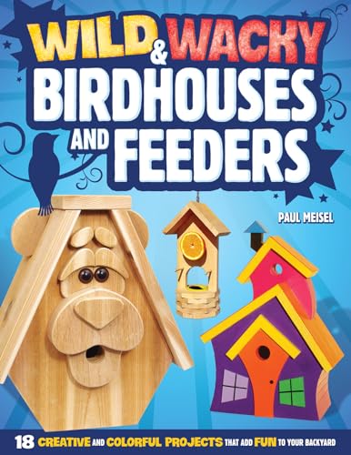 Wild & Wacky Birdhouses and Feeders: 18 Creative and Colorful Projects That Add Fun to Your Backyard (Fox Chapel Publishing) Cartoon, Bear, Tree Frog, Rooster, Wishing Well, & Other Whimsical Designs (9781565236790) by Meisel, Paul