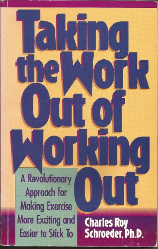 Taking the Work Out of Working Out: A Revolutionary Approach for Making Exercise More Exciting and Easier to Stick to (9781565610491) by Schroeder, Charles Roy