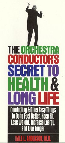 The Orchestra Conductor's Secret to Health & Long Life: Conducting and Other Easy Things to Do to...