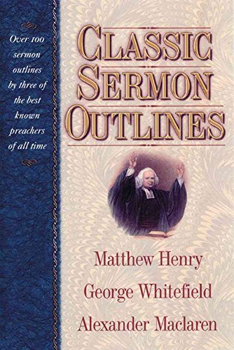 9781565636545: Classic Sermon Outlines: Over 100 Sermon Outlines by Three of the Best Known Preachers of All Time / Matthew Henry, George Whitefield, Alexander Maclaren.