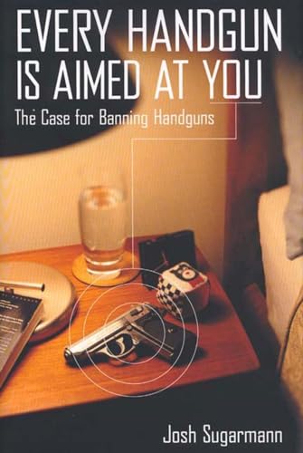 Every Handgun Is Aimed at You: The Case for Banning Handguns - Sugarmann, Josh