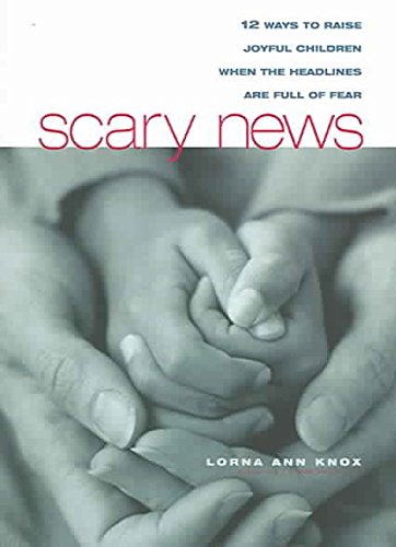 Stock image for Scary News: 12 Ways to Raise Joyful Children When the Headlines are Full of Fear for sale by HPB Inc.