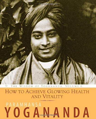 How to Achieve Glowing Health and Vitality: The Wisdom of Yogananda, Volume 6 (9781565892569) by Paramhansa Yogananda