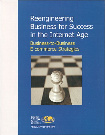 Stock image for Reengineering Business for Success in the Internet Age : Business-to-Business E-commerce Strategies for sale by Mispah books