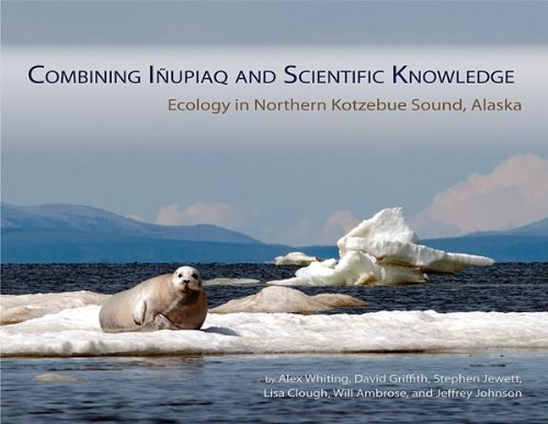 Combining IÃ±upiaq and Scientific Knowledge: Ecology in Northern Kotzebue Sound, Alaska (9781566121613) by Alex Whiting; David Griffith; Stephen Jewett; Lisa Clough; William Ambrose; And Jeffrey Johnson