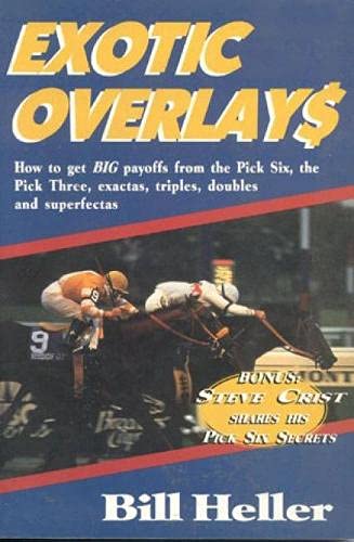 EXOTIC OVERLAYS How to Get Big Payoffs from the Pick Six, the Pick Three, Exactas, Triples, Doubl...