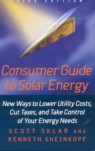 Consumer Guide to Solar Energy : New Ways to Lower Utility Costs, Cut Taxes, and Take Control of Your Energy Needs - Sheinkopf, Kenneth, Sklar, Scott