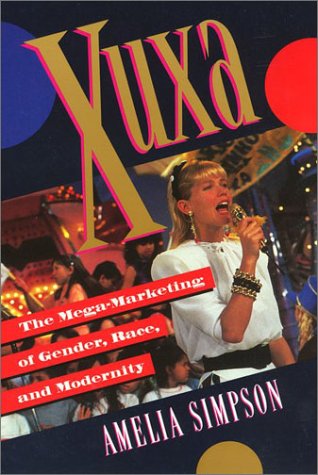 Xuxa: The Mega-Marketing of Gender, Race, and Modernity - Amelia Simpson