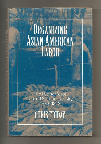 Organizing Asian American Labor: The Pacific Coast Canned-Salmon Industry, 1870-1942 (Asian Ameri...