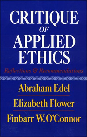Critique of Applied Ethics: Reflections and Recommendations - Edel, Abraham. Flower, Elizabeth. O'Connor, Finbar W.