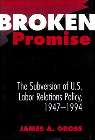 Broken Promise: The Subversion of U.S. Labor Relations Policy, 1947-1994 (Labor And Social Change) (9781566393256) by Gross, James