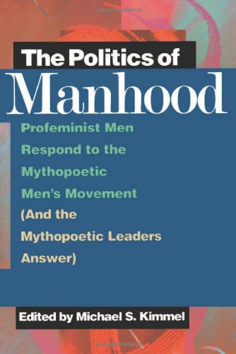 The Politics of Manhood: Profeminist Men Respond to the Mythopoetic Men's Movement (And the Mytho...