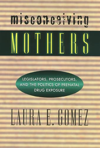 Imagen de archivo de Misconceiving Mothers: Legislators, Prosecutors, and the Politics of Prenatal Drug Exposure a la venta por THE SAINT BOOKSTORE