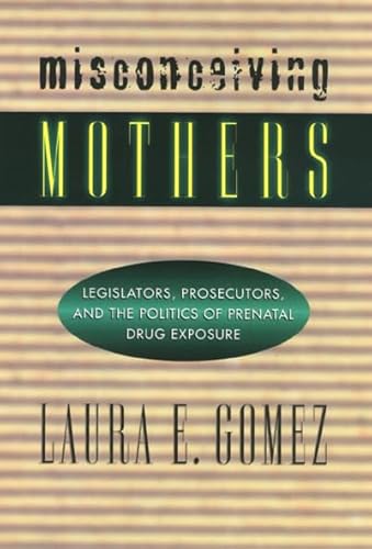 Beispielbild fr Misconceiving Mothers : Legislators, Prosecutors, and the Politics of Prenatal Drug Exposure zum Verkauf von Better World Books