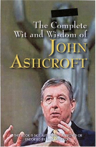 Beispielbild fr The Complete Wit and Wisdom of John Ashcroft zum Verkauf von Wonder Book