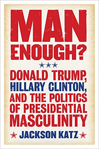 Beispielbild fr Man Enough?: Donald Trump, Hillary Clinton, and the Politics of Presidential Masculinity zum Verkauf von WorldofBooks