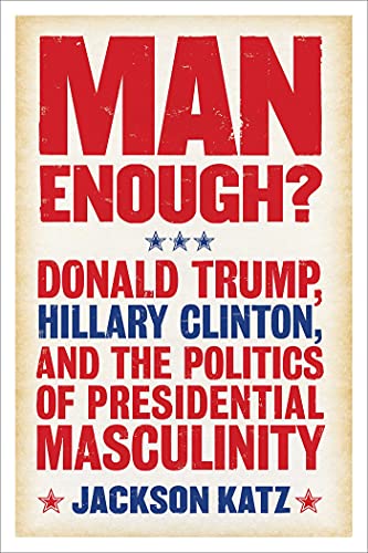 Stock image for Man Enough? : Donald Trump, Hillary Clinton, and the Politics of Presidential Masculinity for sale by Better World Books: West