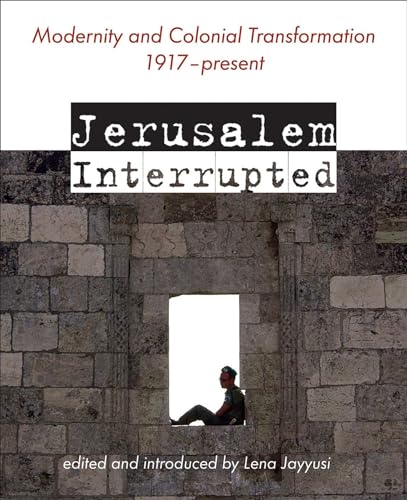 Jerusalem Interrupted: Modernity and Colonial Transformation 1917 - Present