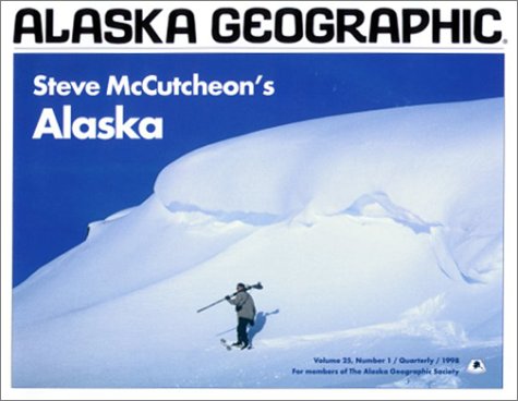 Alaska Geographic: Steve McCutcheon's Alaska, Volume 25, Number 1