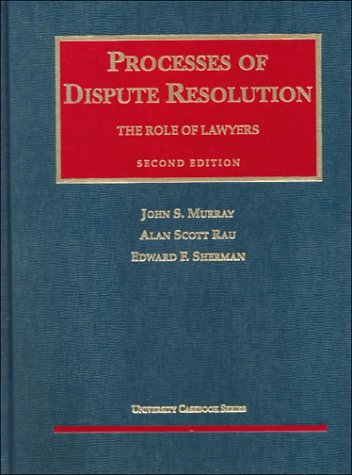 Processes of Dispute Resolution: The Role of Lawyers (University Casebook Series) (9781566623308) by Murray, John S.; Rau, Alan Scott; Sherman, Edward F.