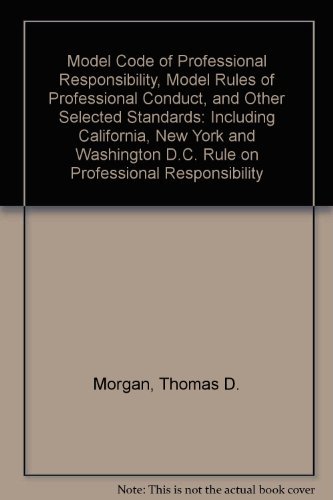 Model Code of Professional Responsibility, Model Rules of Professional Conduct, and Other Selected Standards: Including California, New York and Washington D.C. Rule on Professional Responsibility (9781566627009) by Morgan, Thomas D.; Rotunda, Ronald D.