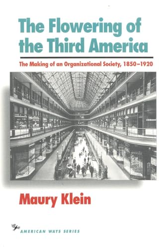 The Flowering of the Third America: The Making of an Organizational Society, 1850â€“1920 (American Ways) (9781566630306) by Klein, Maury