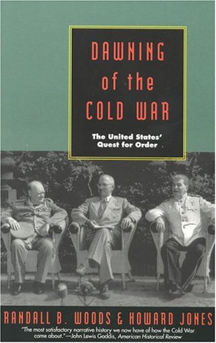 Dawning of the Cold War : The United States' Quest for Order - Woods, Randall B., Jones, Howard