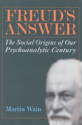 Freud's Answer : The Social Origins of Our Psychoanalytic Century