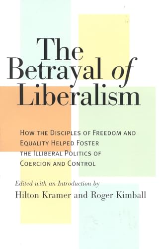9781566632584: The Betrayal of Liberalism: How the Disciples of Freedom and Equality Helped Foster the Illiberal Politics of Coercion and Control