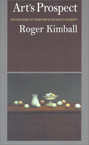 Art's Prospect: The Challenge of Tradition in an Age of Celebrity - Kimball, Roger