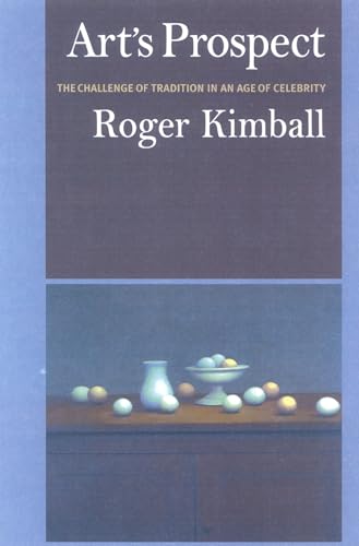 Art's Prospect: The Challenge of Tradition in an Age of Celebrity (9781566635103) by Roger Kimball