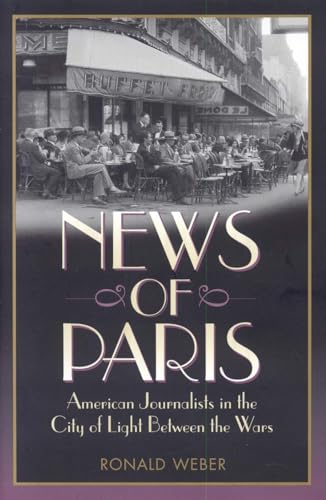 Stock image for News of Paris: American Journalists in the City of Light Between the Wars for sale by WorldofBooks