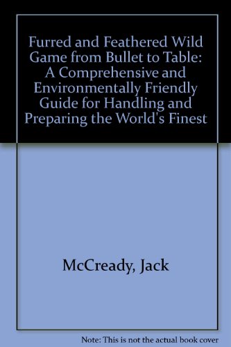 Imagen de archivo de Furred and Feathered Wild Game from Bullet to Table: A Comprehensive and Environmentally Friendly Guide for Handling and Preparing the World's Finest a la venta por ThriftBooks-Dallas