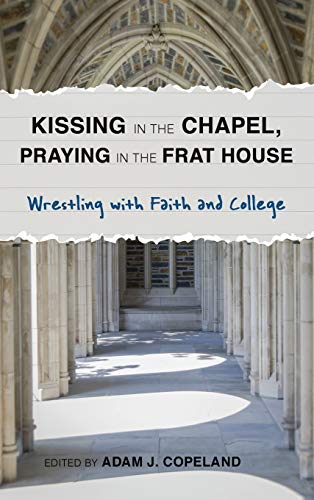 Imagen de archivo de Kissing in the Chapel, Praying in the Frat House: Wrestling with Faith and College a la venta por Ergodebooks