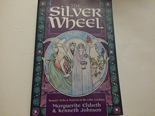 The Silver Wheel: Women's Myths and Mysteries in the Celtic Tradition (Llewellyn's Celtic Wisdom Series) (9781567183719) by Elsbeth, Marguerite; Johnson, Ken