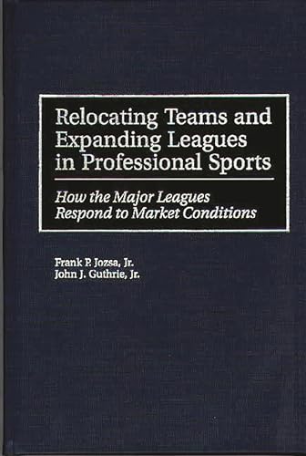 Beispielbild fr Relocating Teams and Expanding Leagues in Professional Sports: How the Major Leagues Respond to Market Conditions zum Verkauf von ThriftBooks-Atlanta