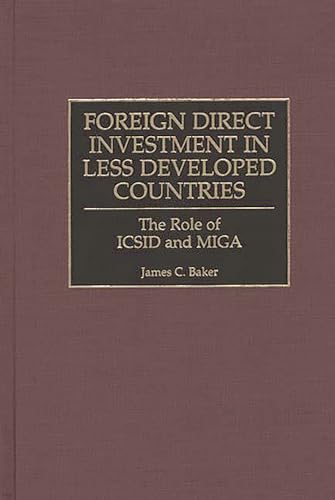 Foreign Direct Investment in Less Developed Countries: The Role of ICSID and MIGA (9781567203127) by Baker, James C.